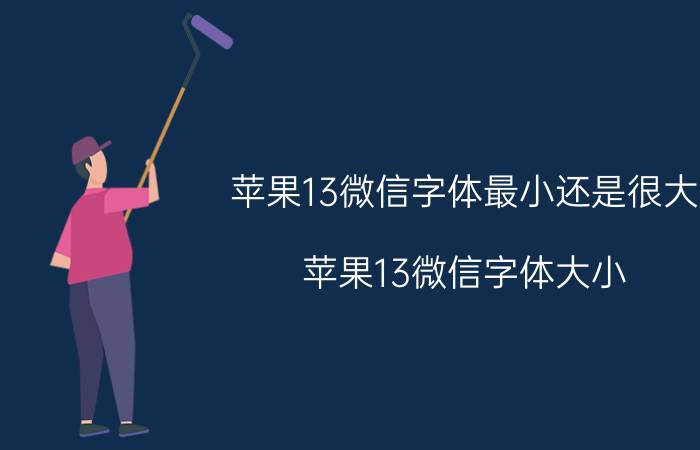 苹果13微信字体最小还是很大 苹果13微信字体大小